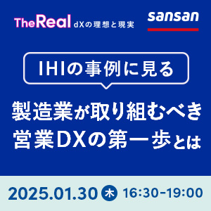 【無料】The Real〜dXの理想と現実〜 IHIの事例に見る、製造業が取り組むべき営業DXの第一歩 