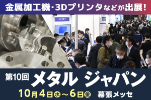 金属加工機・3Dプリンタなどが出展！　第10回メタルジャパン　10月4日～6日　幕張メッセ